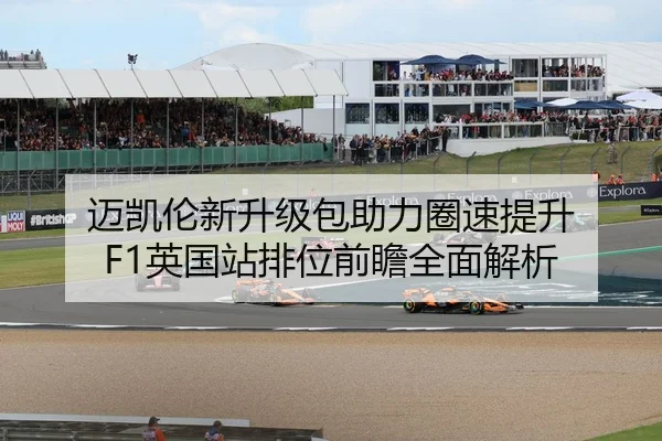 迈凯伦新升级包助力圈速提升 F1英国站排位前瞻全面解析