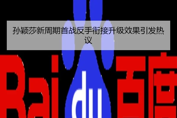 孙颖莎新周期首战反手衔接升级效果引发热议