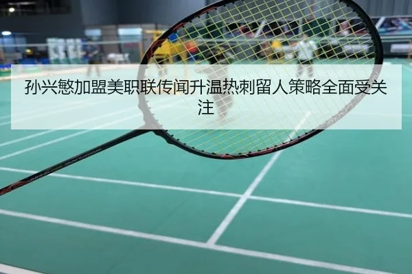 孙兴慜加盟美职联传闻升温热刺留人策略全面受关注
