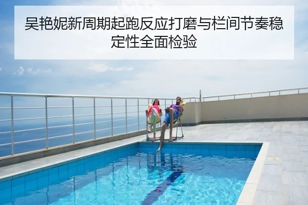吴艳妮新周期起跑反应打磨与栏间节奏稳定性全面检验