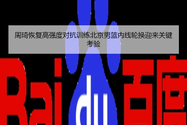 周琦恢复高强度对抗训练北京男篮内线轮换迎来关键考验