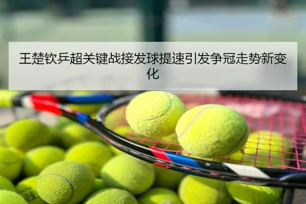 王楚钦乒超关键战接发球提速引发争冠走势新变化